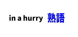 【文法】in a hurry ■意味：急ぐ、慌てて