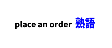 【文法】place an order ■意味：注文する、発注する、申し込みをする