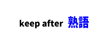 【文法】keep after　■意味：しくこく～を言う