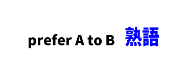 【文法】prefer A to B ■意味：BよりAを好む